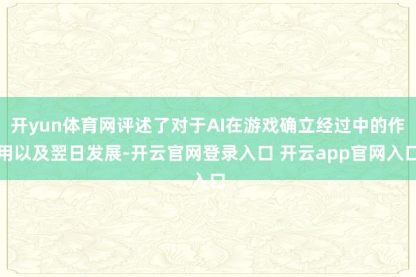 开yun体育网评述了对于AI在游戏确立经过中的作用以及翌日发展-开云官网登录入口 开云app官网入口