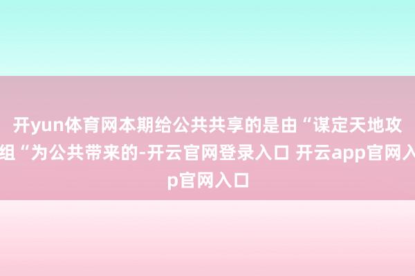 开yun体育网本期给公共共享的是由“谋定天地攻略组“为公共带来的-开云官网登录入口 开云app官网入口