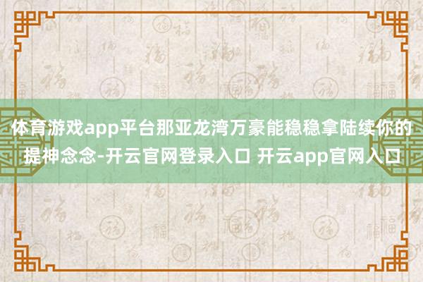 体育游戏app平台那亚龙湾万豪能稳稳拿陆续你的提神念念-开云官网登录入口 开云app官网入口