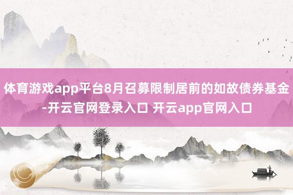 体育游戏app平台8月召募限制居前的如故债券基金-开云官网登录入口 开云app官网入口