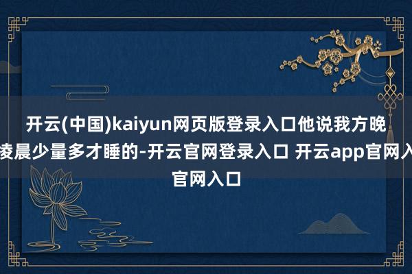 开云(中国)kaiyun网页版登录入口他说我方晚上凌晨少量多才睡的-开云官网登录入口 开云app官网入口