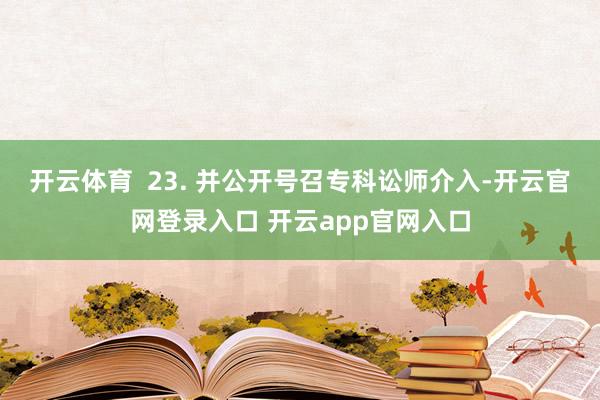 开云体育  23. 并公开号召专科讼师介入-开云官网登录入口 开云app官网入口
