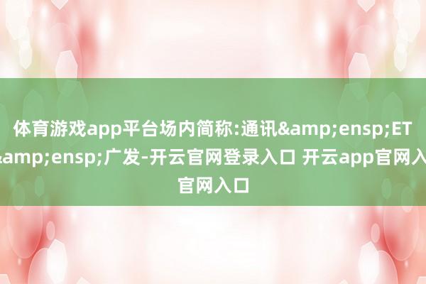 体育游戏app平台场内简称:通讯&ensp;ETF&ensp;广发-开云官网登录入口 开云app官网入口