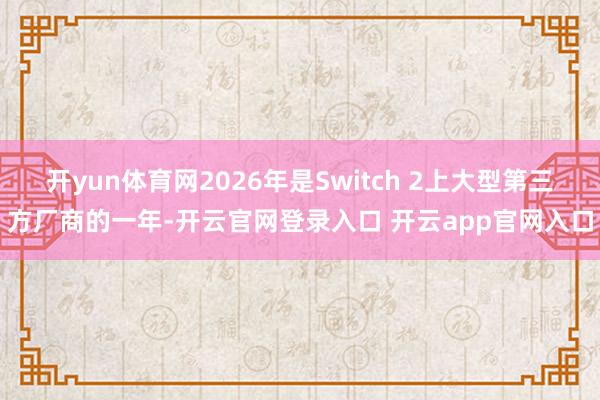 开yun体育网2026年是Switch 2上大型第三方厂商的一年-开云官网登录入口 开云app官网入口
