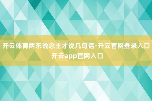 开云体育两东说念主才说几句话-开云官网登录入口 开云app官网入口