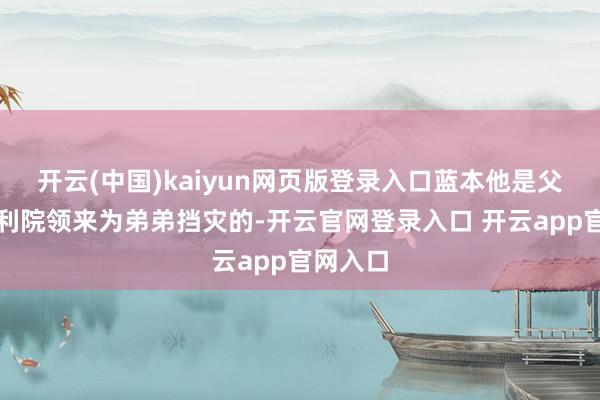 开云(中国)kaiyun网页版登录入口蓝本他是父母从福利院领来为弟弟挡灾的-开云官网登录入口 开云app官网入口