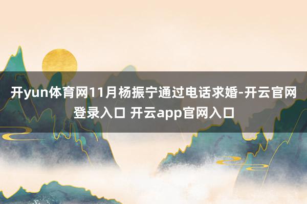 开yun体育网11月杨振宁通过电话求婚-开云官网登录入口 开云app官网入口