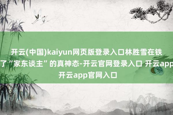 开云(中国)kaiyun网页版登录入口林胜雪在铁窗内认清了“家东谈主”的真神态-开云官网登录入口 开云app官网入口