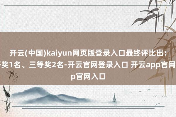 开云(中国)kaiyun网页版登录入口最终评比出:二等奖1名、三等奖2名-开云官网登录入口 开云app官网入口