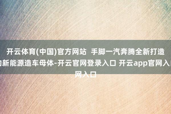 开云体育(中国)官方网站 手脚一汽奔腾全新打造的新能源造车母体-开云官网登录入口 开云app官网入口