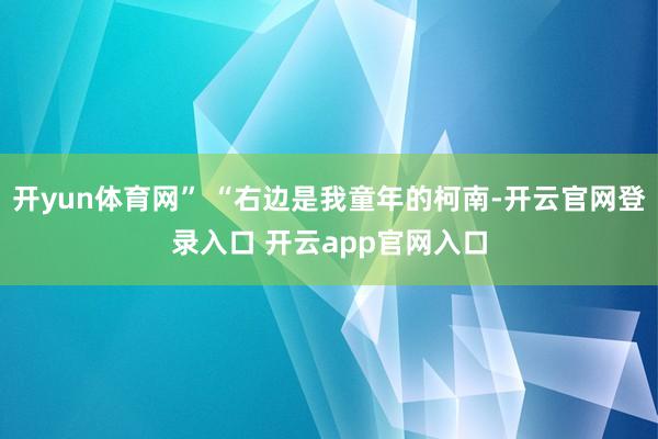 开yun体育网” “右边是我童年的柯南-开云官网登录入口 开云app官网入口