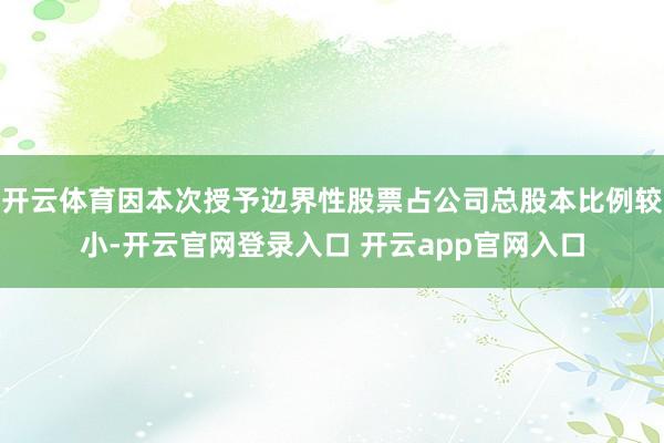 开云体育因本次授予边界性股票占公司总股本比例较小-开云官网登录入口 开云app官网入口