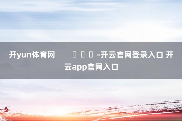 开yun体育网        			-开云官网登录入口 开云app官网入口