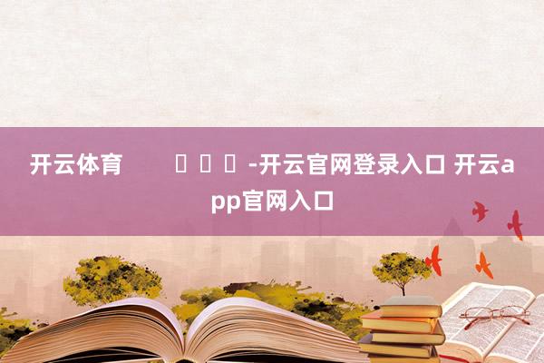 开云体育        			-开云官网登录入口 开云app官网入口