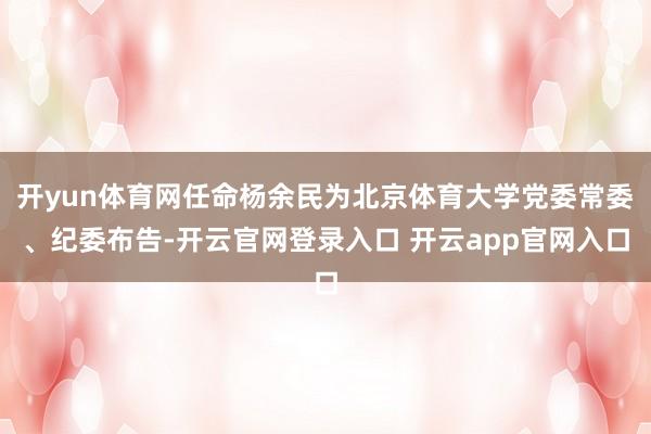 开yun体育网任命杨余民为北京体育大学党委常委、纪委布告-开云官网登录入口 开云app官网入口