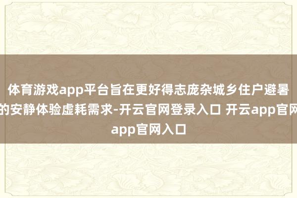 体育游戏app平台旨在更好得志庞杂城乡住户避暑乘凉的安静体验虚耗需求-开云官网登录入口 开云app官网入口