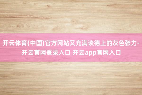开云体育(中国)官方网站又充满谈德上的灰色张力-开云官网登录入口 开云app官网入口