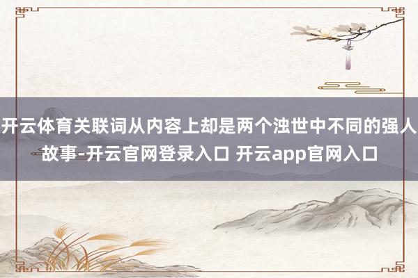 开云体育关联词从内容上却是两个浊世中不同的强人故事-开云官网登录入口 开云app官网入口