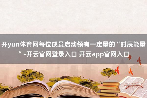 开yun体育网每位成员启动领有一定量的“时辰能量”-开云官网登录入口 开云app官网入口
