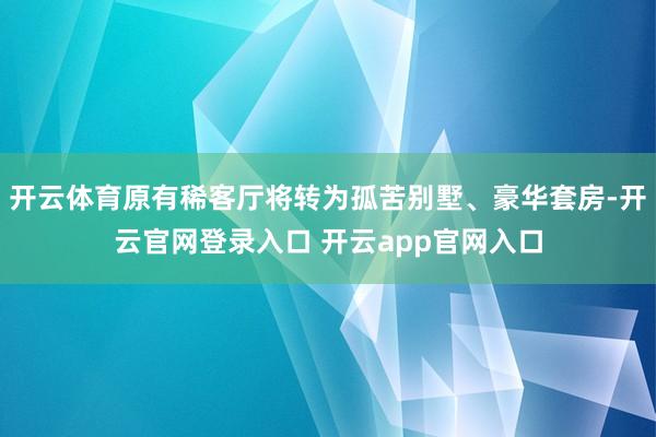 开云体育原有稀客厅将转为孤苦别墅、豪华套房-开云官网登录入口 开云app官网入口