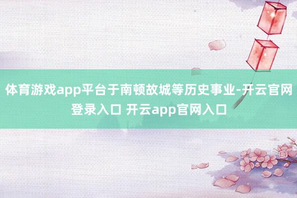 体育游戏app平台于南顿故城等历史事业-开云官网登录入口 开云app官网入口