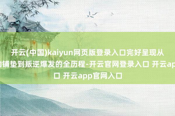开云(中国)kaiyun网页版登录入口完好呈现从平素生存的铺垫到叛逆爆发的全历程-开云官网登录入口 开云app官网入口
