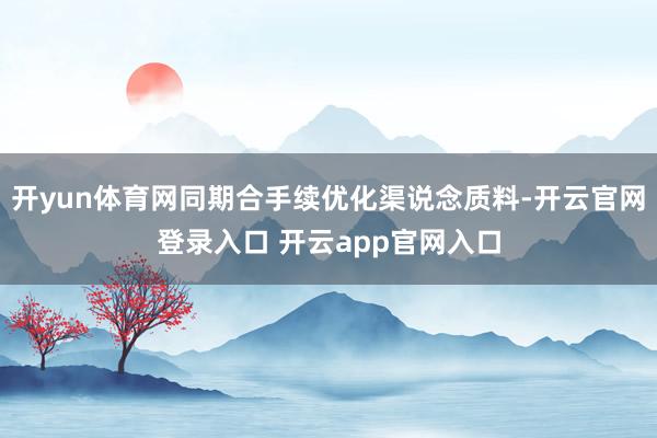 开yun体育网同期合手续优化渠说念质料-开云官网登录入口 开云app官网入口