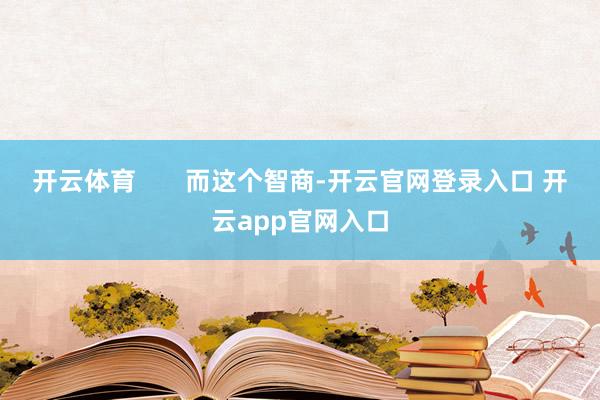 开云体育       而这个智商-开云官网登录入口 开云app官网入口
