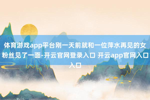 体育游戏app平台刚一天前就和一位萍水再见的女粉丝见了一面-开云官网登录入口 开云app官网入口