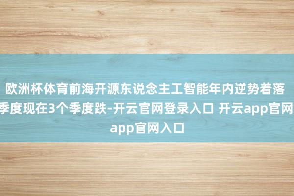 欧洲杯体育前海开源东说念主工智能年内逆势着落 4个季度现在3个季度跌-开云官网登录入口 开云app官网入口