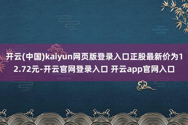 开云(中国)kaiyun网页版登录入口正股最新价为12.72元-开云官网登录入口 开云app官网入口