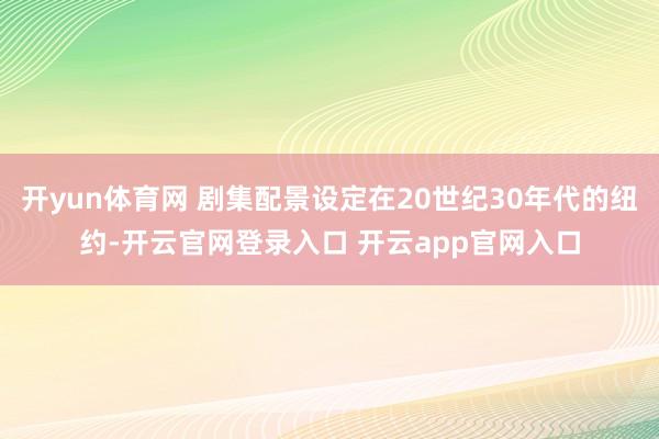 开yun体育网 剧集配景设定在20世纪30年代的纽约-开云官网登录入口 开云app官网入口