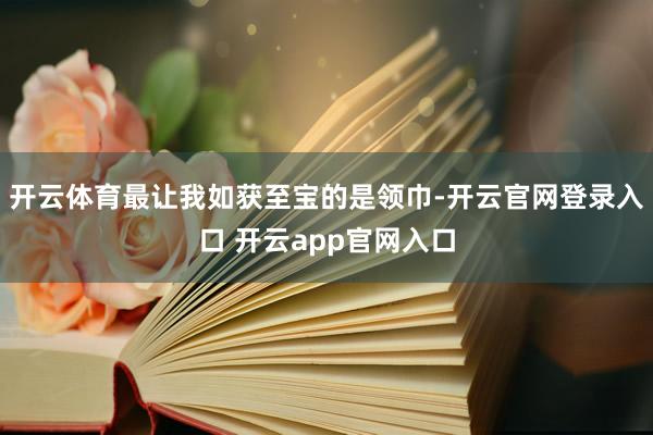 开云体育最让我如获至宝的是领巾-开云官网登录入口 开云app官网入口
