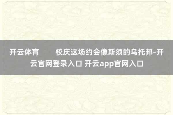开云体育        校庆这场约会像斯须的乌托邦-开云官网登录入口 开云app官网入口