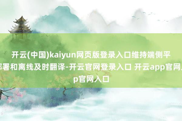 开云(中国)kaiyun网页版登录入口维持端侧平直部署和离线及时翻译-开云官网登录入口 开云app官网入口