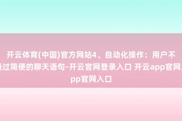 开云体育(中国)官方网站4、自动化操作：用户不错通过简便的聊天语句-开云官网登录入口 开云app官网入口