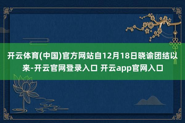 开云体育(中国)官方网站自12月18日晓谕团结以来-开云官网登录入口 开云app官网入口