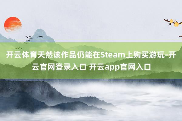 开云体育天然该作品仍能在Steam上购买游玩-开云官网登录入口 开云app官网入口