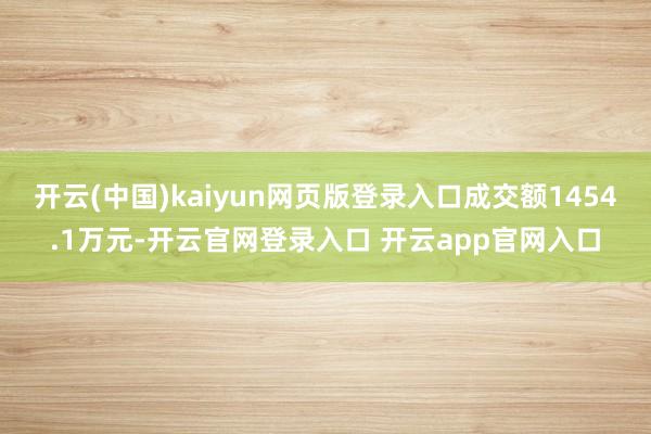 开云(中国)kaiyun网页版登录入口成交额1454.1万元-开云官网登录入口 开云app官网入口