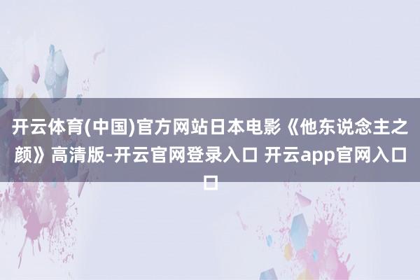 开云体育(中国)官方网站日本电影《他东说念主之颜》高清版-开云官网登录入口 开云app官网入口