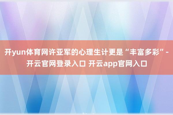 开yun体育网许亚军的心理生计更是“丰富多彩”-开云官网登录入口 开云app官网入口