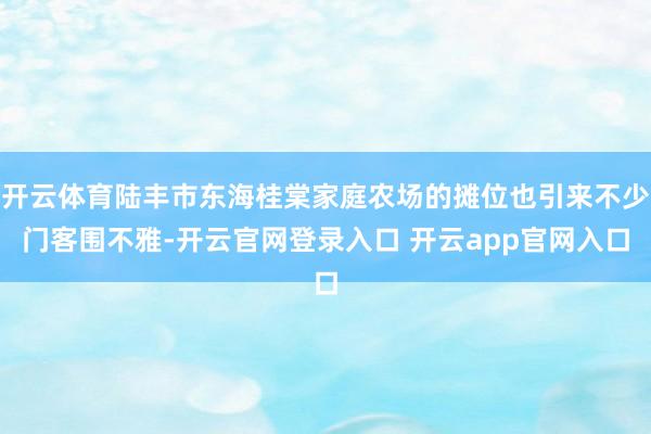 开云体育陆丰市东海桂棠家庭农场的摊位也引来不少门客围不雅-开云官网登录入口 开云app官网入口