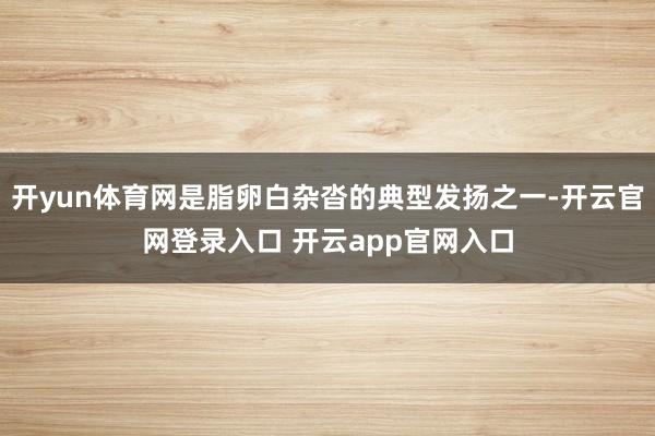 开yun体育网是脂卵白杂沓的典型发扬之一-开云官网登录入口 开云app官网入口