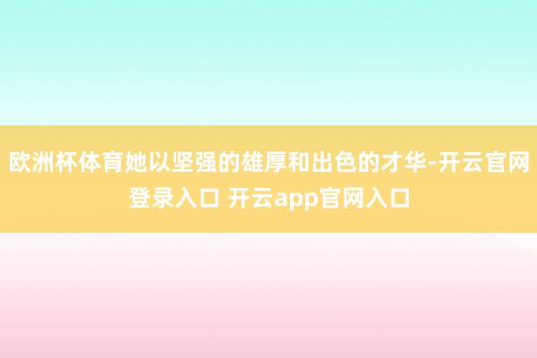 欧洲杯体育她以坚强的雄厚和出色的才华-开云官网登录入口 开云app官网入口