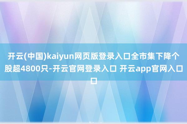 开云(中国)kaiyun网页版登录入口全市集下降个股超4800只-开云官网登录入口 开云app官网入口