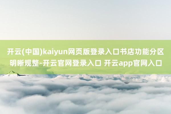 开云(中国)kaiyun网页版登录入口书店功能分区明晰规整-开云官网登录入口 开云app官网入口