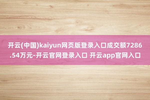 开云(中国)kaiyun网页版登录入口成交额7286.54万元-开云官网登录入口 开云app官网入口