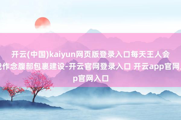 开云(中国)kaiyun网页版登录入口每天王人会帮我作念腹部包裹建设-开云官网登录入口 开云app官网入口