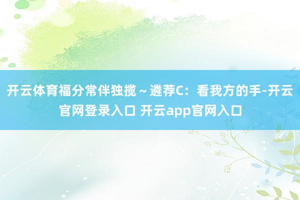 开云体育福分常伴独揽~遴荐C:看我方的手-开云官网登录入口 开云app官网入口