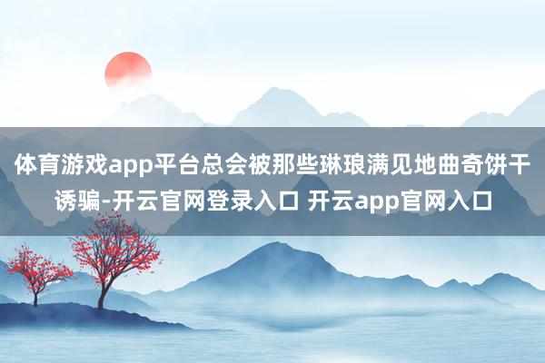 体育游戏app平台总会被那些琳琅满见地曲奇饼干诱骗-开云官网登录入口 开云app官网入口